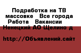 Подработка на ТВ-массовке - Все города Работа » Вакансии   . Ненецкий АО,Щелино д.